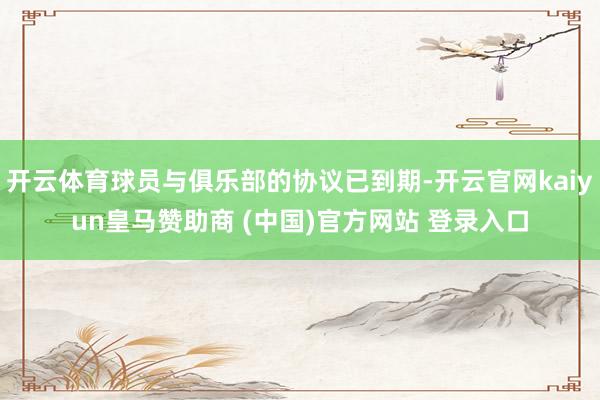 開云體育球員與俱樂部的協(xié)議已到期-開云官網kaiyun皇馬贊助商 (中國)官方網站 登錄入口