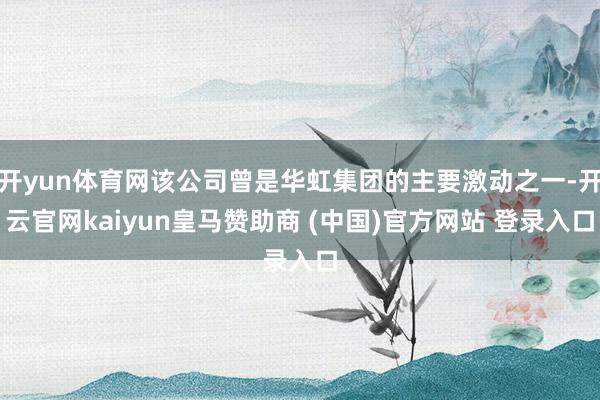 開yun體育網(wǎng)該公司曾是華虹集團(tuán)的主要激動之一-開云官網(wǎng)kaiyun皇馬贊助商 (中國)官方網(wǎng)站 登錄入口