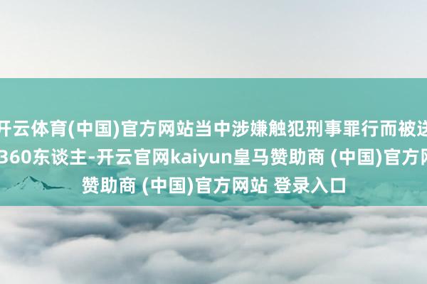 開云體育(中國)官方網(wǎng)站當中涉嫌觸犯刑事罪行而被送交執(zhí)法機關1360東談主-開云官網(wǎng)kaiyun皇馬贊助商 (中國)官方網(wǎng)站 登錄入口