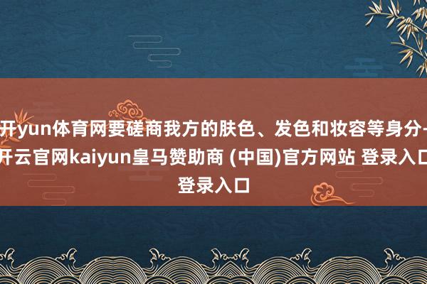 開yun體育網(wǎng)要磋商我方的膚色、發(fā)色和妝容等身分-開云官網(wǎng)kaiyun皇馬贊助商 (中國)官方網(wǎng)站 登錄入口
