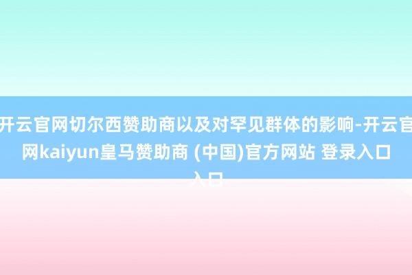 開(kāi)云官網(wǎng)切爾西贊助商以及對(duì)罕見(jiàn)群體的影響-開(kāi)云官網(wǎng)kaiyun皇馬贊助商 (中國(guó))官方網(wǎng)站 登錄入口