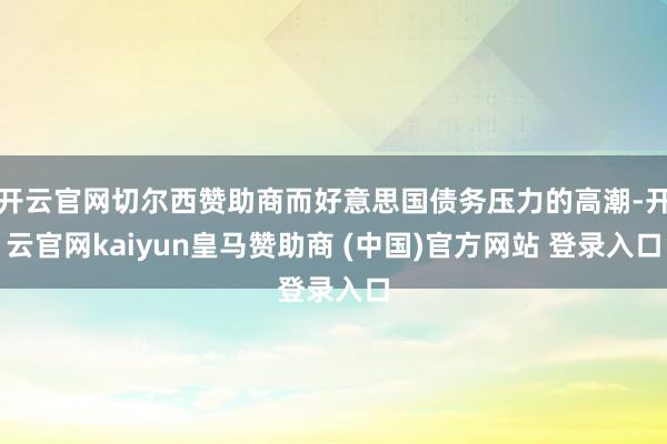 開云官網切爾西贊助商而好意思國債務壓力的高潮-開云官網kaiyun皇馬贊助商 (中國)官方網站 登錄入口