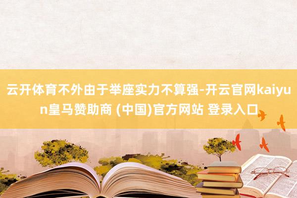 云開體育不外由于舉座實力不算強-開云官網(wǎng)kaiyun皇馬贊助商 (中國)官方網(wǎng)站 登錄入口