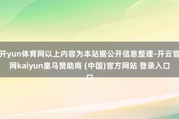 開yun體育網(wǎng)以上內(nèi)容為本站據(jù)公開信息整理-開云官網(wǎng)kaiyun皇馬贊助商 (中國(guó))官方網(wǎng)站 登錄入口