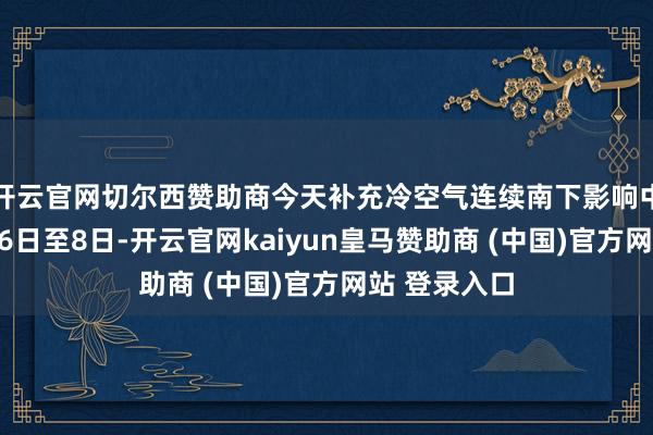 開云官網(wǎng)切爾西贊助商今天補充冷空氣連續(xù)南下影響中東部地區(qū)；6日至8日-開云官網(wǎng)kaiyun皇馬贊助商 (中國)官方網(wǎng)站 登錄入口