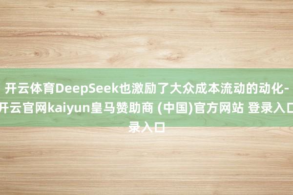 開云體育DeepSeek也激勵了大眾成本流動的動化-開云官網(wǎng)kaiyun皇馬贊助商 (中國)官方網(wǎng)站 登錄入口