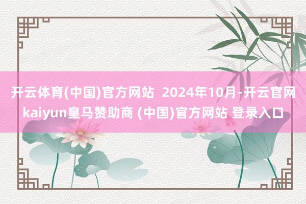 開云體育(中國)官方網(wǎng)站  2024年10月-開云官網(wǎng)kaiyun皇馬贊助商 (中國)官方網(wǎng)站 登錄入口